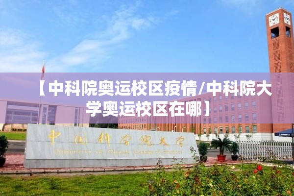 【中科院奥运校区疫情/中科院大学奥运校区在哪】 【中科院奥运校区疫情/中科院大学奥运校区在哪】