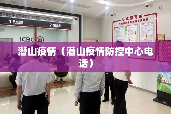 潜山疫情(潜山疫情防控中心电话) 潜山疫情(潜山疫情防控中心电话)
