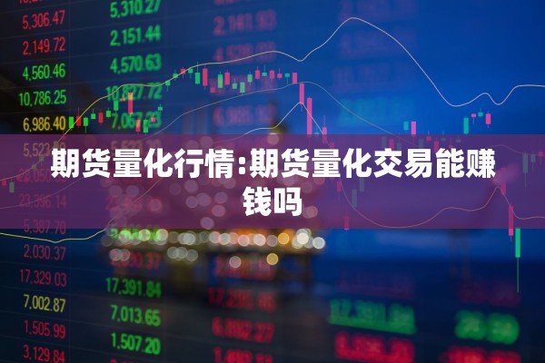 期货量化行情:期货量化交易能赚钱吗