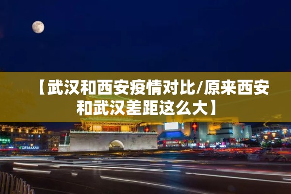 【武汉和西安疫情对比/原来西安和武汉差距这么大】 【武汉和西安疫情对比/原来西安和武汉差距这么大】