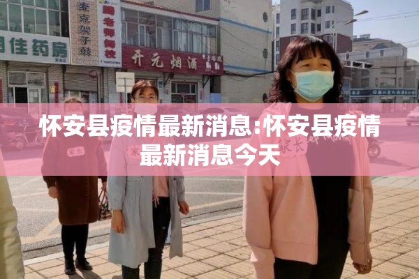 怀安县疫情最新消息:怀安县疫情最新消息今天 怀安县疫情最新消息:怀安县疫情最新消息今天