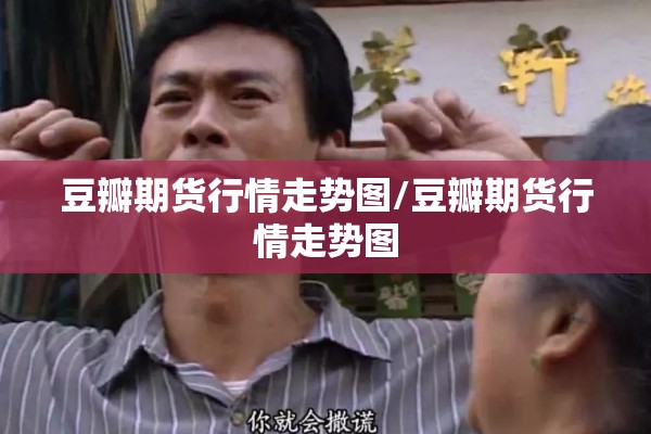 豆瓣期货行情走势图/豆瓣期货行情走势图