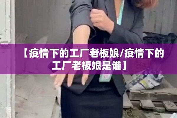 【疫情下的工厂老板娘/疫情下的工厂老板娘是谁】