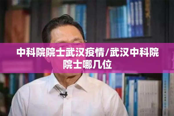中科院院士武汉疫情/武汉中科院院士哪几位