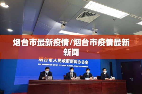 烟台市最新疫情/烟台市疫情最新新闻 烟台市最新疫情/烟台市疫情最新新闻
