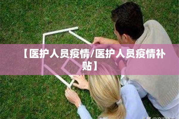 【医护人员疫情/医护人员疫情补贴】