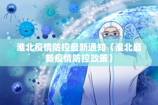 淮北疫情防控最新通知（淮北最新疫情防控政策）