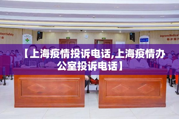 【上海疫情投诉电话,上海疫情办公室投诉电话】 【上海疫情投诉电话,上海疫情办公室投诉电话】