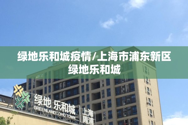 绿地乐和城疫情/上海市浦东新区绿地乐和城