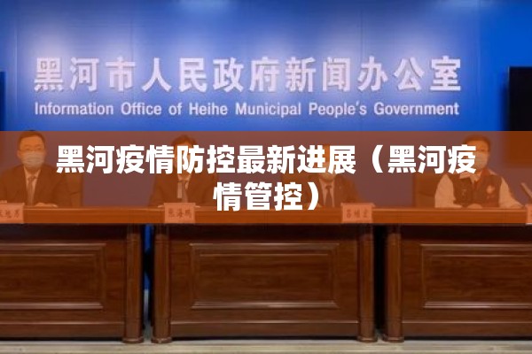 黑河疫情防控最新进展（黑河疫情管控）