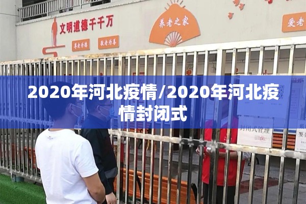 2020年河北疫情/2020年河北疫情封闭式 2020年河北疫情/2020年河北疫情封闭式