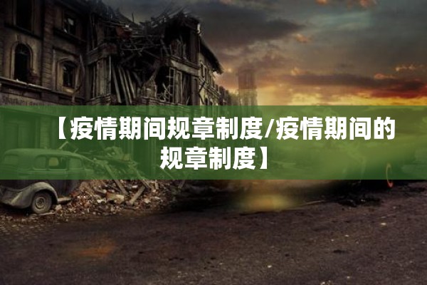 【疫情期间规章制度/疫情期间的规章制度】