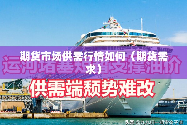 期货市场供需行情如何（期货需求）