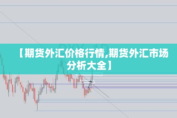 【期货外汇价格行情,期货外汇市场分析大全】
