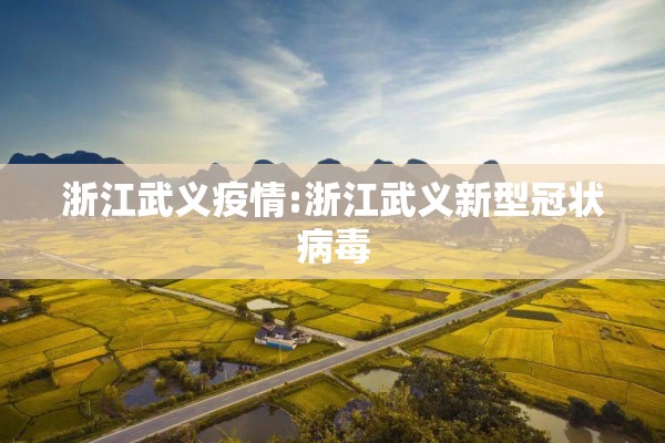 浙江武义疫情:浙江武义新型冠状病毒 浙江武义疫情:浙江武义新型冠状病毒