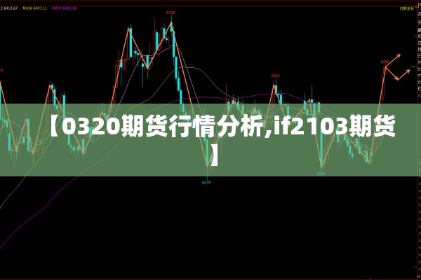 【0320期货行情分析,if2103期货】 【0320期货行情分析,if2103期货】