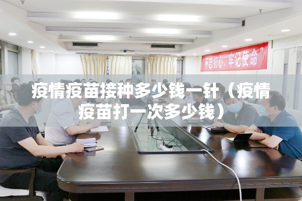 疫情疫苗接种多少钱一针（疫情疫苗打一次多少钱）