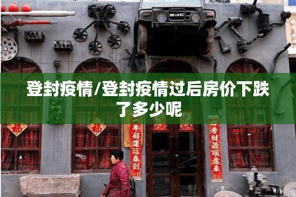 登封疫情/登封疫情过后房价下跌了多少呢
