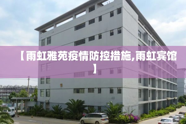 【雨虹雅苑疫情防控措施,雨虹宾馆】