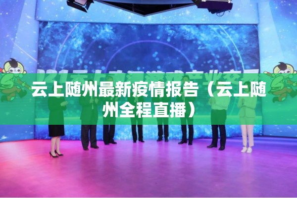 云上随州最新疫情报告（云上随州全程直播）