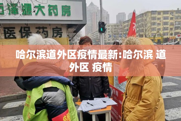 哈尔滨道外区疫情最新:哈尔滨 道外区 疫情 哈尔滨道外区疫情最新:哈尔滨 道外区 疫情