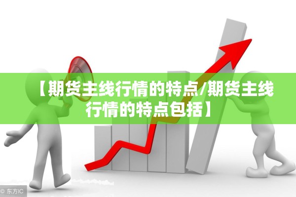 【期货主线行情的特点/期货主线行情的特点包括】