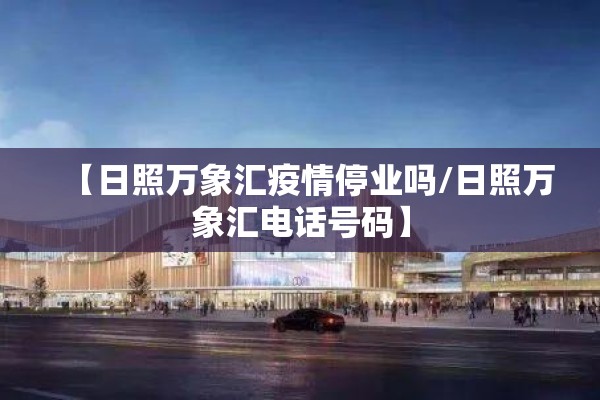 【日照万象汇疫情停业吗/日照万象汇电话号码】