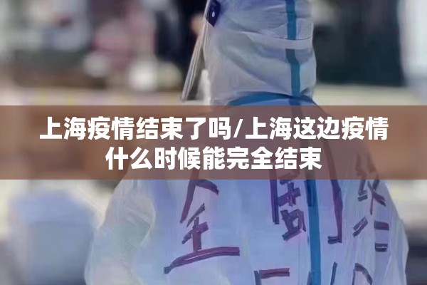 上海疫情结束了吗/上海这边疫情什么时候能完全结束