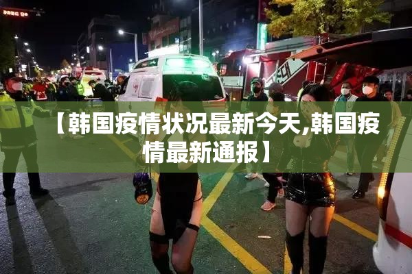 【韩国疫情状况最新今天,韩国疫情最新通报】