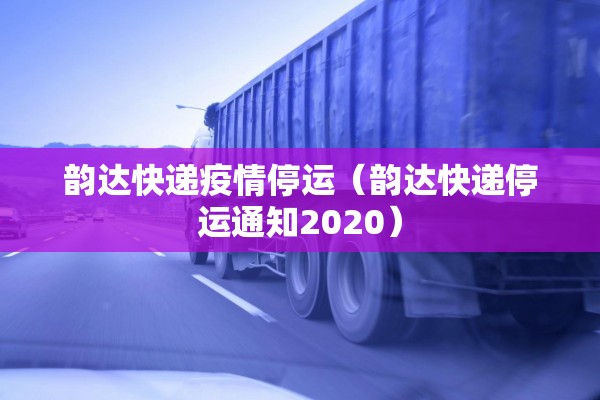 韵达快递疫情停运(韵达快递停运通知2020) 韵达快递疫情停运(韵达快递停运通知2020)