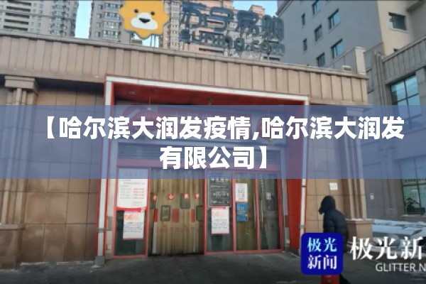 【哈尔滨大润发疫情,哈尔滨大润发有限公司】 【哈尔滨大润发疫情,哈尔滨大润发有限公司】