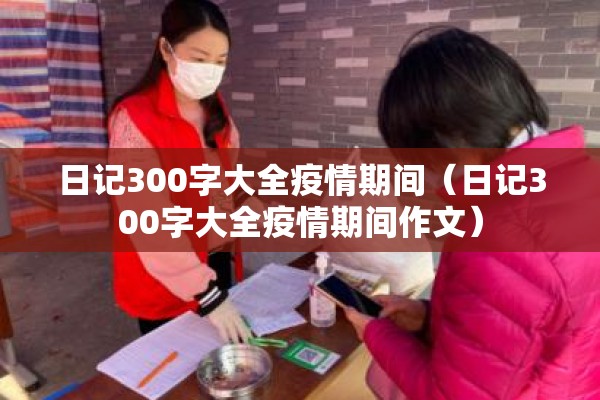 日记300字大全疫情期间(日记300字大全疫情期间作文) 日记300字大全疫情期间(日记300字大全疫情期间作文)