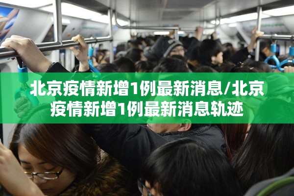 北京疫情新增1例最新消息/北京疫情新增1例最新消息轨迹