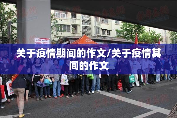 关于疫情期间的作文/关于疫情其间的作文 关于疫情期间的作文/关于疫情其间的作文