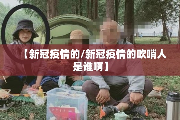 【新冠疫情的/新冠疫情的吹哨人是谁啊】