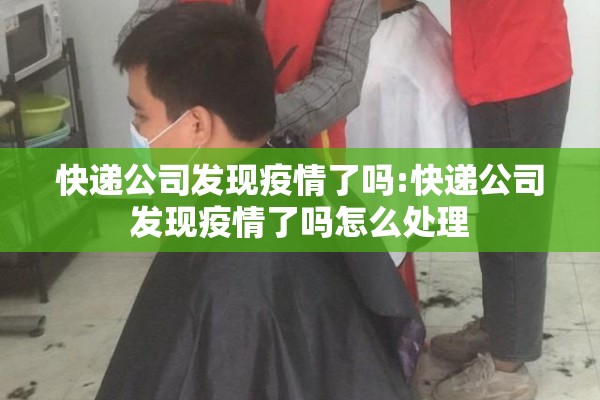快递公司发现疫情了吗:快递公司发现疫情了吗怎么处理