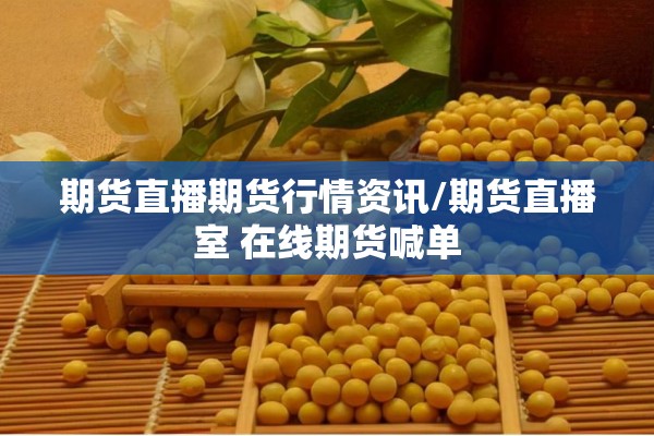 期货直播期货行情资讯/期货直播室 在线期货喊单