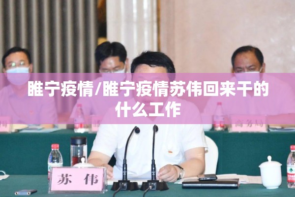睢宁疫情/睢宁疫情苏伟回来干的什么工作