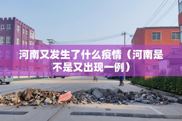河南又发生了什么疫情（河南是不是又出现一例）