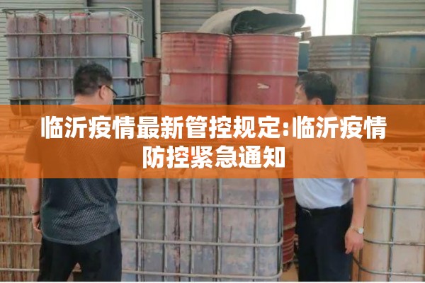 临沂疫情最新管控规定:临沂疫情防控紧急通知 临沂疫情最新管控规定:临沂疫情防控紧急通知