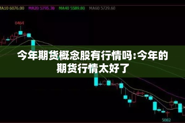 今年期货概念股有行情吗:今年的期货行情太好了 今年期货概念股有行情吗:今年的期货行情太好了