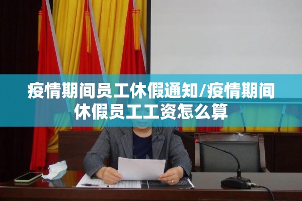 疫情期间员工休假通知/疫情期间休假员工工资怎么算