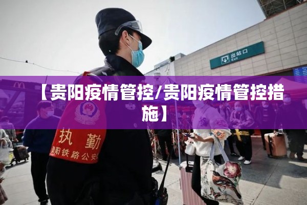 【贵阳疫情管控/贵阳疫情管控措施】 【贵阳疫情管控/贵阳疫情管控措施】