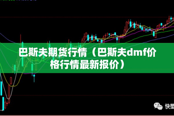 巴斯夫期货行情(巴斯夫dmf价格行情最新报价) 巴斯夫期货行情(巴斯夫dmf价格行情最新报价)