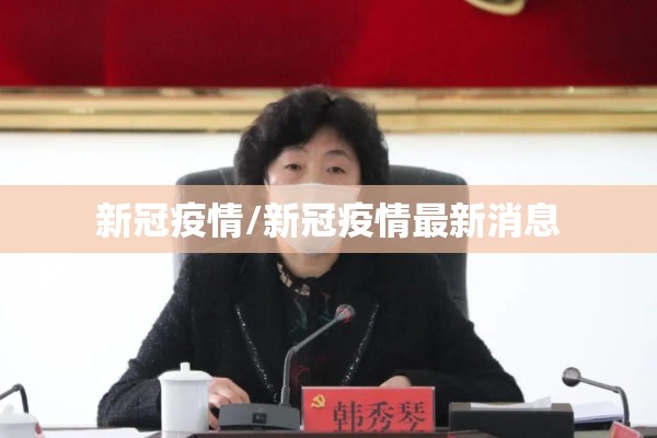 新冠疫情/新冠疫情最新消息 新冠疫情/新冠疫情最新消息