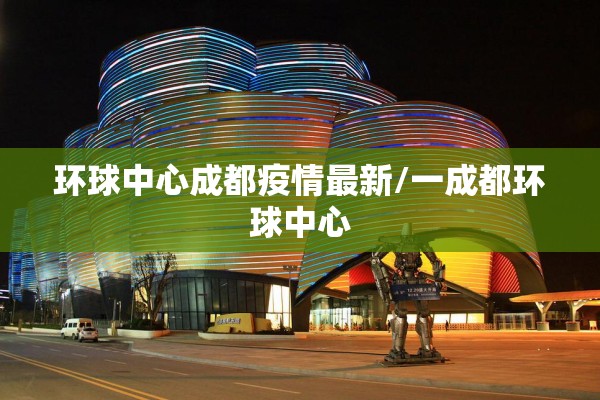 环球中心成都疫情最新/一成都环球中心