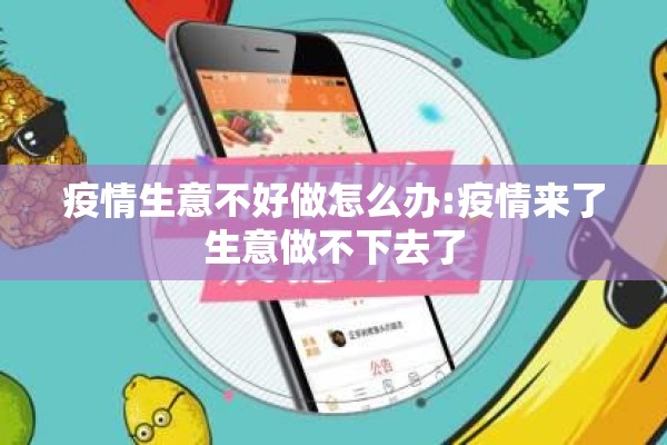 疫情生意不好做怎么办:疫情来了生意做不下去了 疫情生意不好做怎么办:疫情来了生意做不下去了