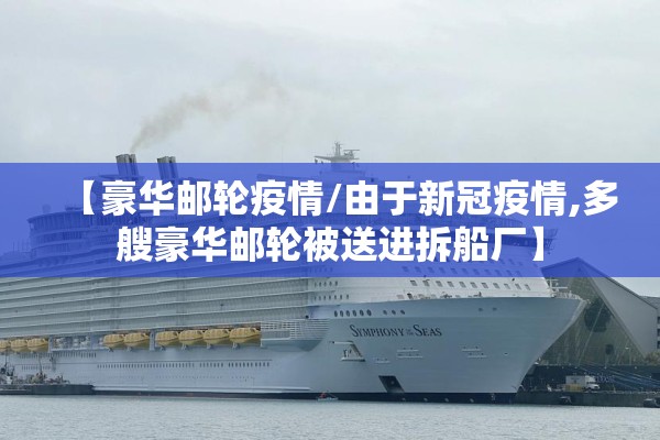 【豪华邮轮疫情/由于新冠疫情,多艘豪华邮轮被送进拆船厂】