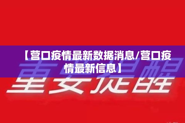 【营口疫情最新数据消息/营口疫情最新信息】