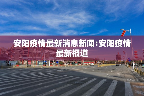安阳疫情最新消息新闻:安阳疫情最新报道